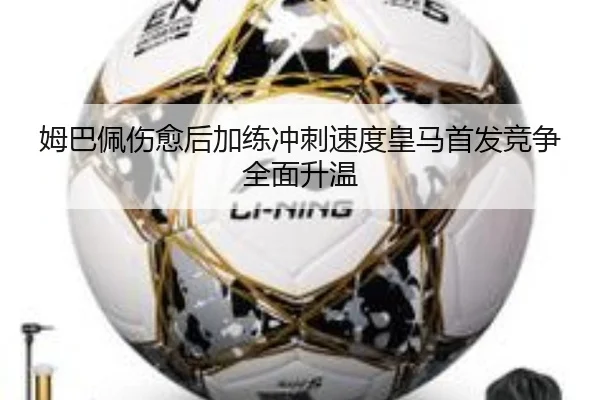姆巴佩伤愈后加练冲刺速度皇马首发竞争全面升温